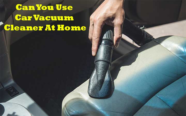 Can You Use Car Vacuum Cleaner At Home